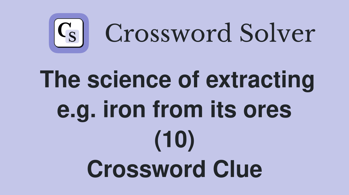 The science of extracting e.g. iron from its ores (10) Crossword Clue